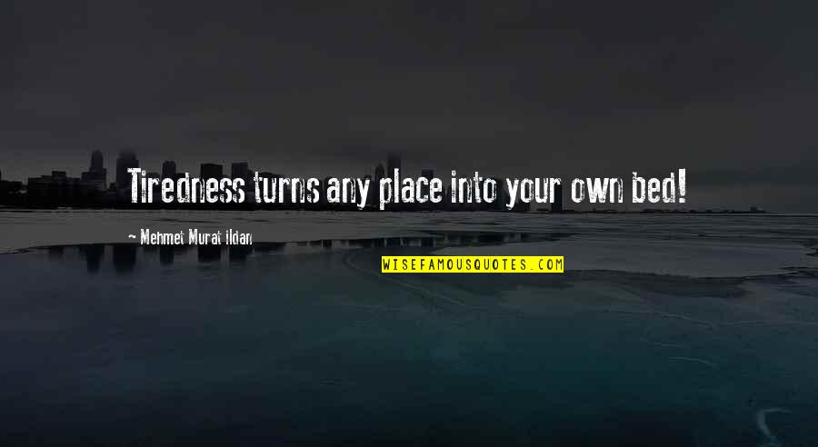 Hicok 30s Quotes By Mehmet Murat Ildan: Tiredness turns any place into your own bed! Hicok 30s Quotes By Mehmet Murat Ildan: Tiredness turns any place into your own bed!