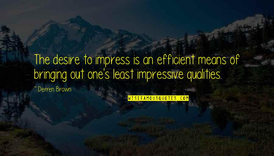Hicok 45 Quotes By Derren Brown: The desire to impress is an efficient means Hicok 45 Quotes By Derren Brown: The desire to impress is an efficient means