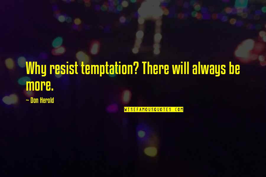 Hicok 45 Quotes By Don Herold: Why resist temptation? There will always be more. Hicok 45 Quotes By Don Herold: Why resist temptation? There will always be more.