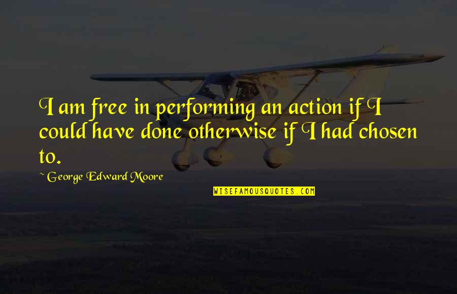 Hicok Fern Quotes By George Edward Moore: I am free in performing an action if