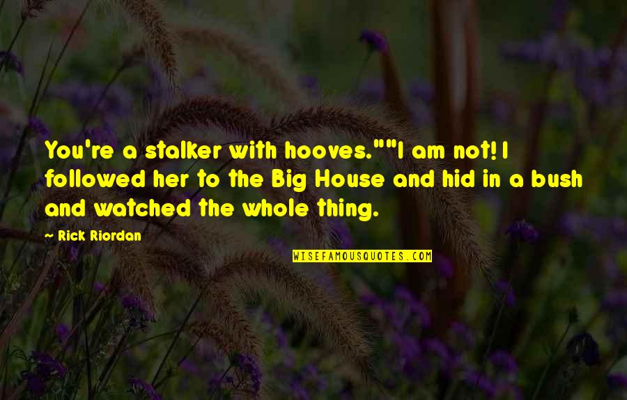 Hid In House Quotes By Rick Riordan: You're a stalker with hooves.""I am not! I Hid In House Quotes By Rick Riordan: You're a stalker with hooves.""I am not! I