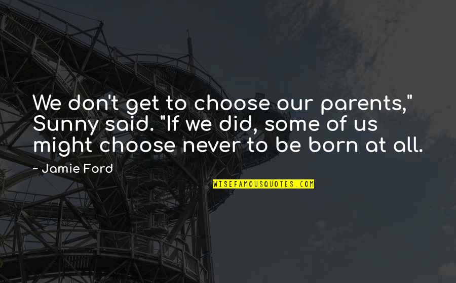 Hidari Shoutarou Quotes By Jamie Ford: We don't get to choose our parents," Sunny Hidari Shoutarou Quotes By Jamie Ford: We don't get to choose our parents," Sunny