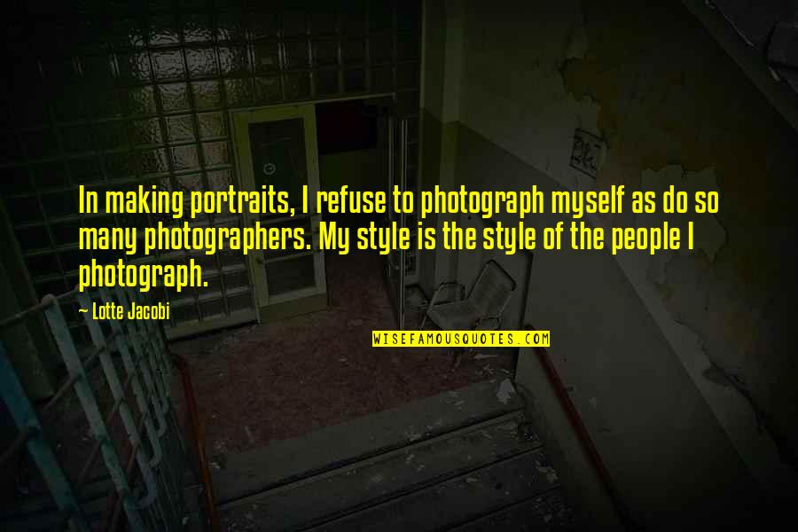Hidari Zingaro Quotes By Lotte Jacobi: In making portraits, I refuse to photograph myself Hidari Zingaro Quotes By Lotte Jacobi: In making portraits, I refuse to photograph myself