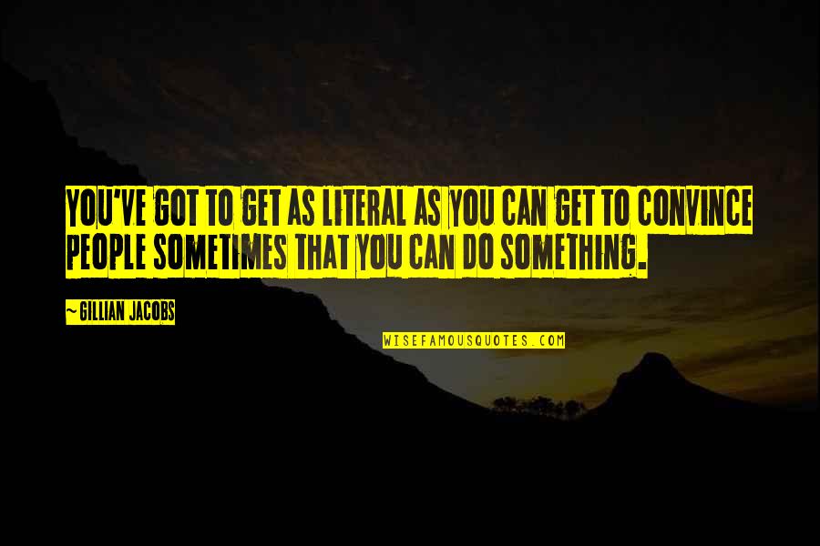 Hidayah Allah Quotes By Gillian Jacobs: You've got to get as literal as you Hidayah Allah Quotes By Gillian Jacobs: You've got to get as literal as you