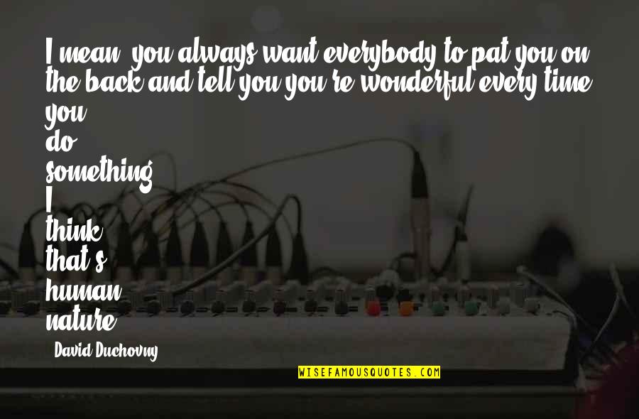 Hidayatullah Munshi Quotes By David Duchovny: I mean, you always want everybody to pat Hidayatullah Munshi Quotes By David Duchovny: I mean, you always want everybody to pat