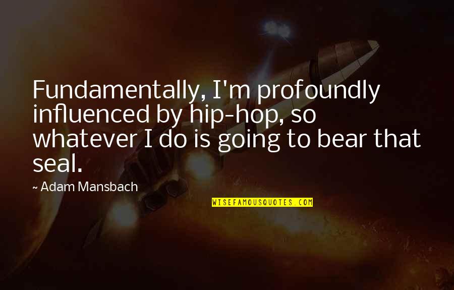Hidden Agendas Quotes By Adam Mansbach: Fundamentally, I'm profoundly influenced by hip-hop, so whatever Hidden Agendas Quotes By Adam Mansbach: Fundamentally, I'm profoundly influenced by hip-hop, so whatever