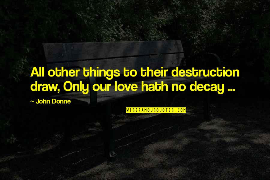 Hidden Cam Quotes By John Donne: All other things to their destruction draw, Only