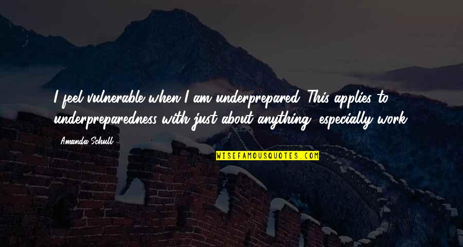 Hidden Curriculum Quotes By Amanda Schull: I feel vulnerable when I am underprepared. This