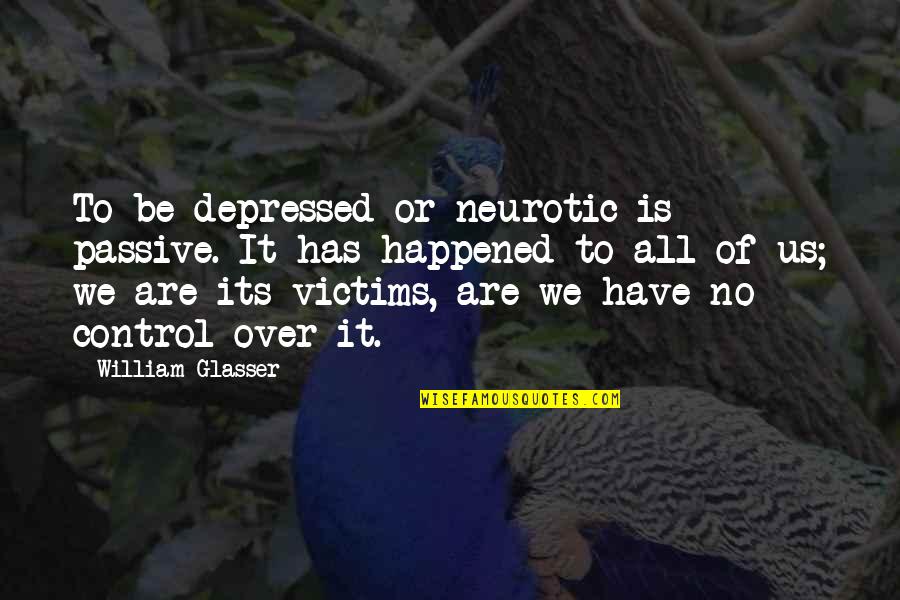 Hidden Depressed Quotes By William Glasser: To be depressed or neurotic is passive. It