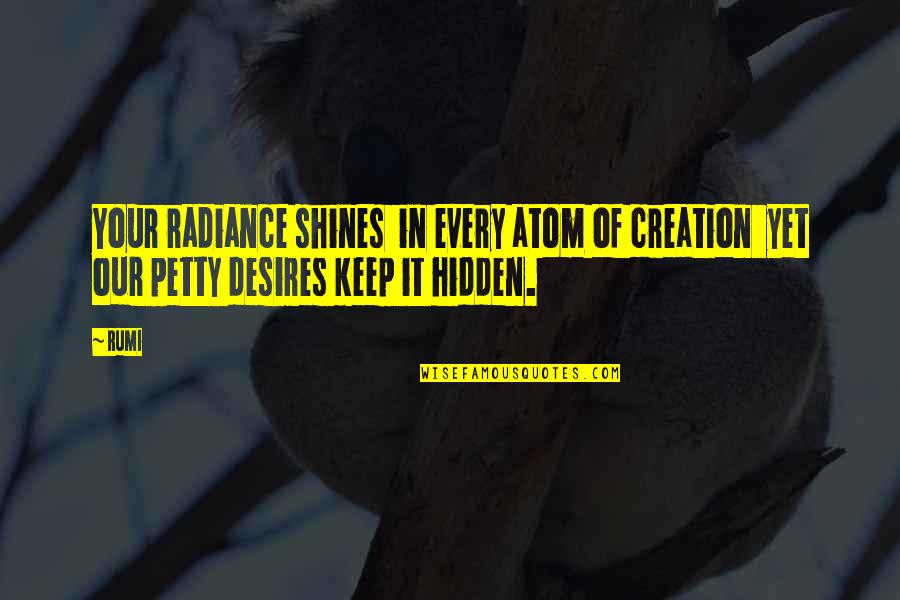 Hidden Desires Quotes By Rumi: Your radiance shines in every atom of creation