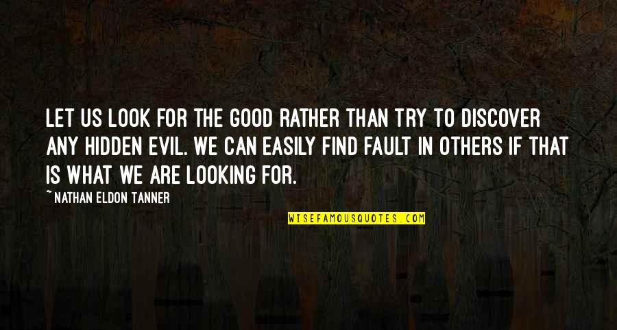 Hidden Evil Quotes By Nathan Eldon Tanner: Let us look for the good rather than