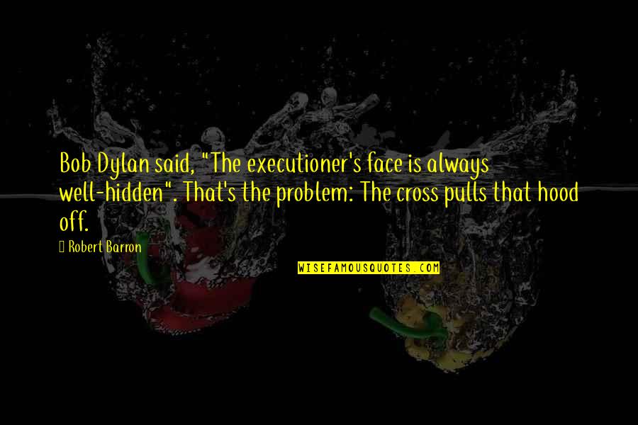 Hidden Face Quotes By Robert Barron: Bob Dylan said, "The executioner's face is always