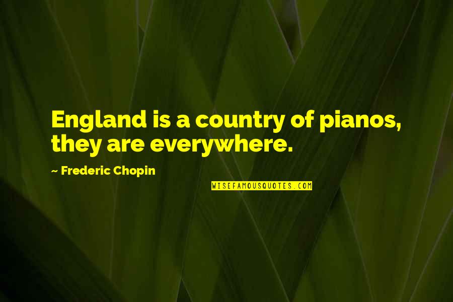 Hidden Identities Quotes By Frederic Chopin: England is a country of pianos, they are