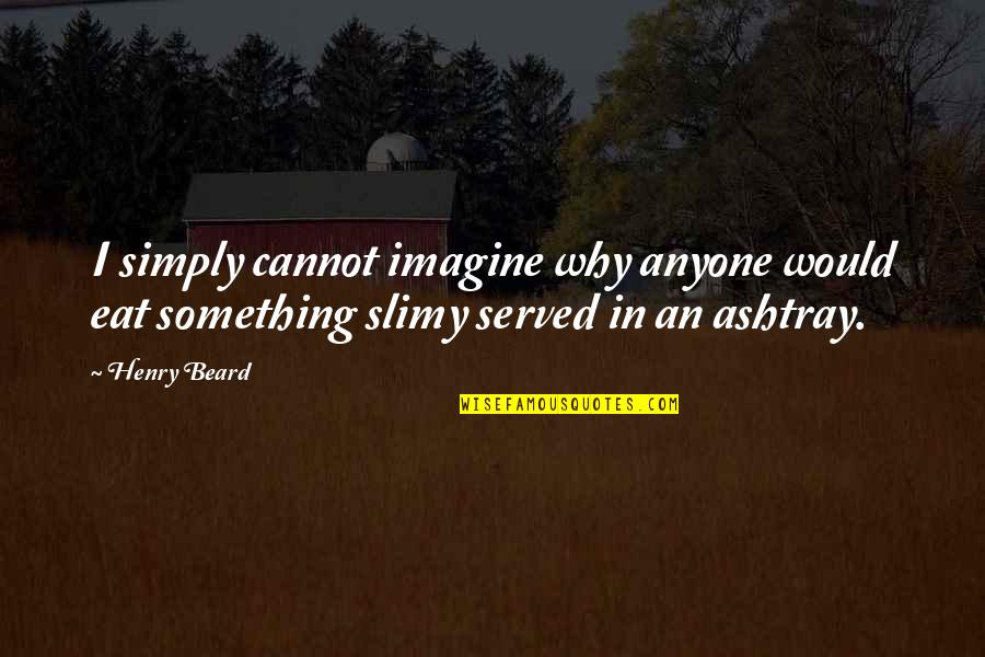 Hidden Intentions Quotes By Henry Beard: I simply cannot imagine why anyone would eat