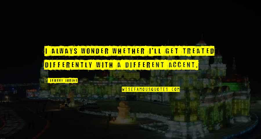 Hidden Jealousy Quotes By Jeremy Irvine: I always wonder whether I'll get treated differently