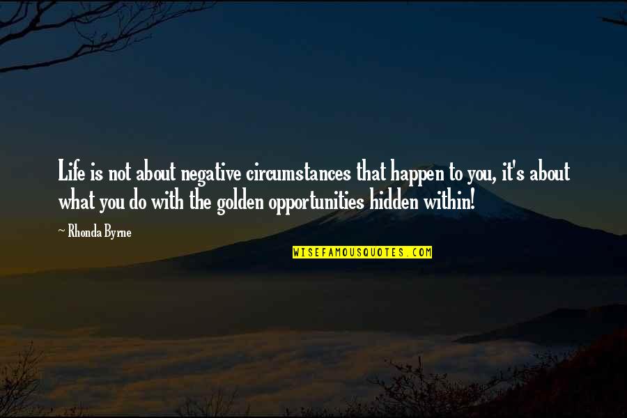 Hidden Life Quote Quotes By Rhonda Byrne: Life is not about negative circumstances that happen