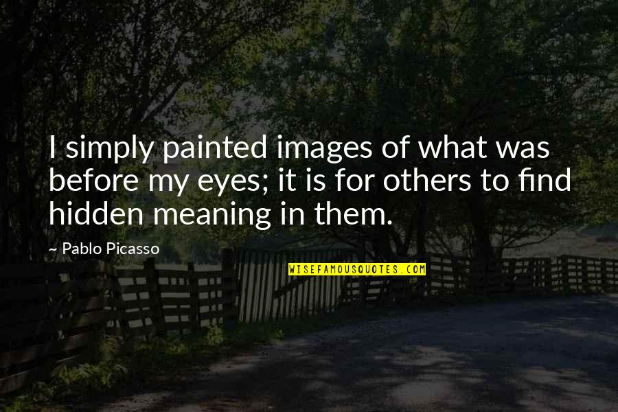 Hidden Meaning Quotes By Pablo Picasso: I simply painted images of what was before