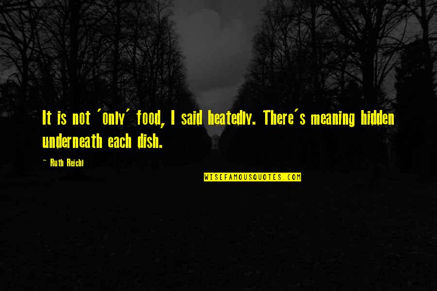 Hidden Meaning Quotes By Ruth Reichl: It is not 'only' food, I said heatedly.