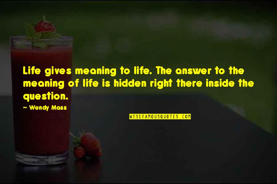 Hidden Meaning Quotes By Wendy Mass: Life gives meaning to life. The answer to