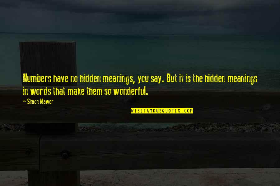 Hidden Meanings Quotes By Simon Mawer: Numbers have no hidden meanings, you say. But Hidden Meanings Quotes By Simon Mawer: Numbers have no hidden meanings, you say. But