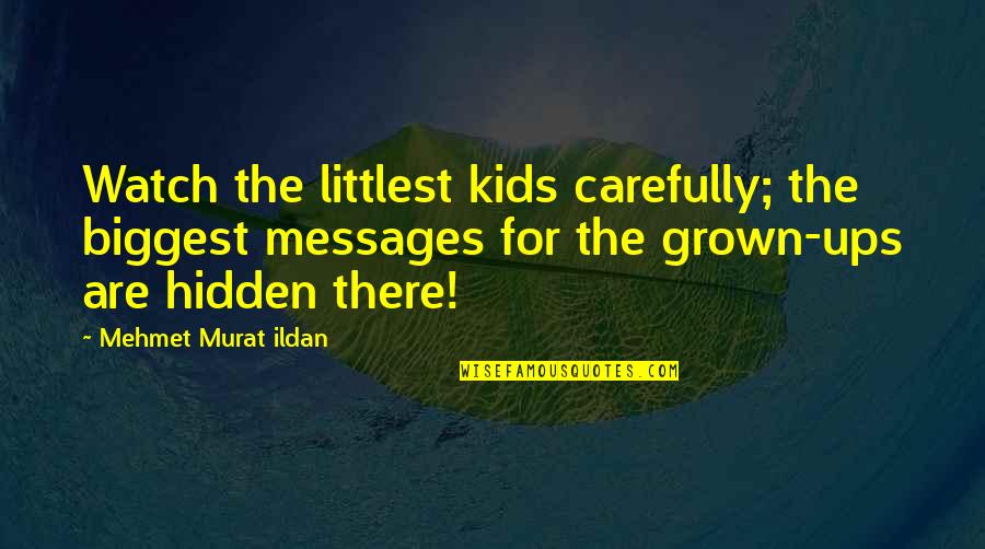 Hidden Messages Quotes By Mehmet Murat Ildan: Watch the littlest kids carefully; the biggest messages