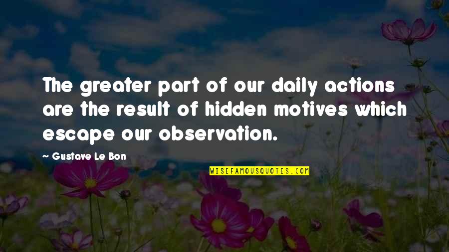 Hidden Motives Quotes By Gustave Le Bon: The greater part of our daily actions are