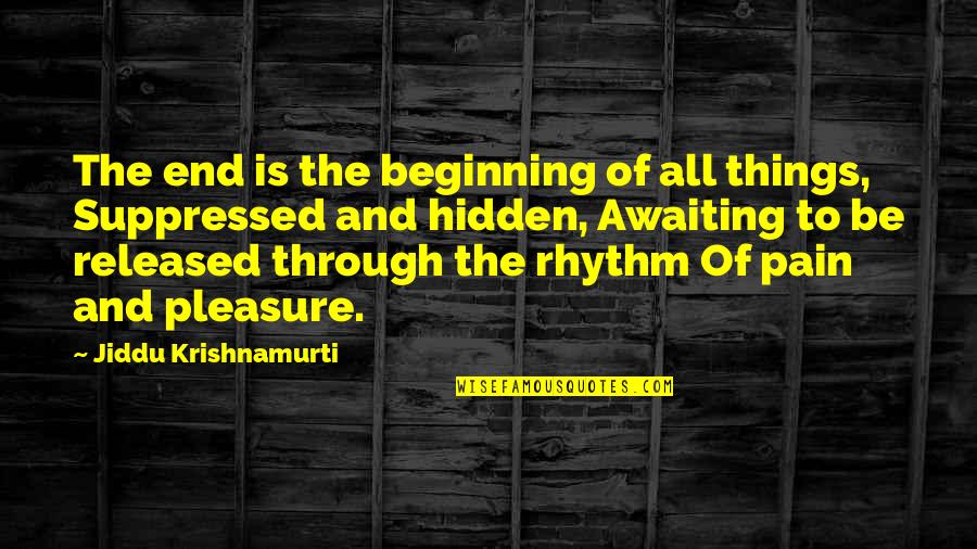 Hidden Pain Quotes By Jiddu Krishnamurti: The end is the beginning of all things,