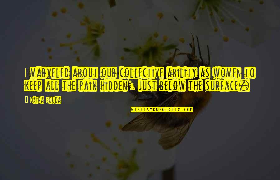 Hidden Pain Quotes By Kaira Rouda: I marveled about our collective ability as women