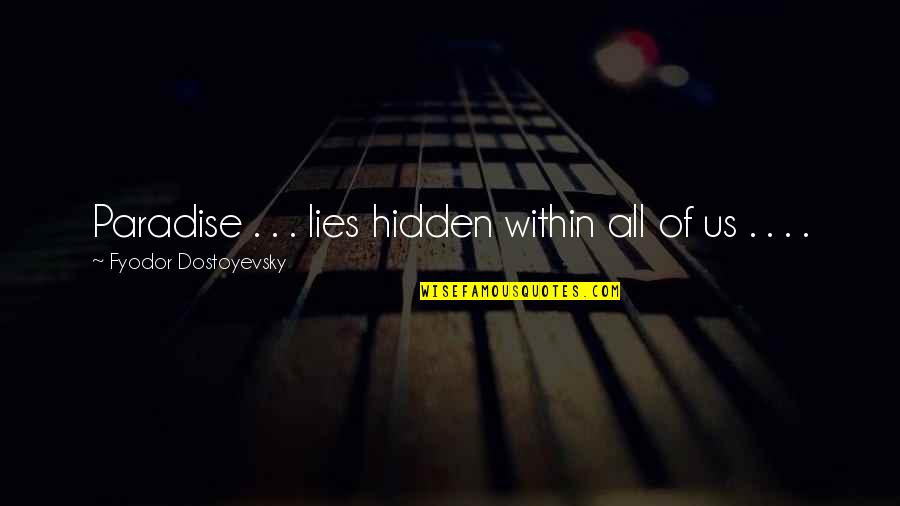 Hidden Paradise Quotes By Fyodor Dostoyevsky: Paradise . . . lies hidden within all Hidden Paradise Quotes By Fyodor Dostoyevsky: Paradise . . . lies hidden within all