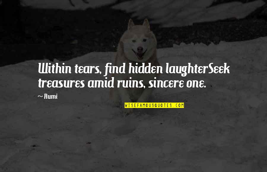 Hidden Quotes By Rumi: Within tears, find hidden laughterSeek treasures amid ruins,