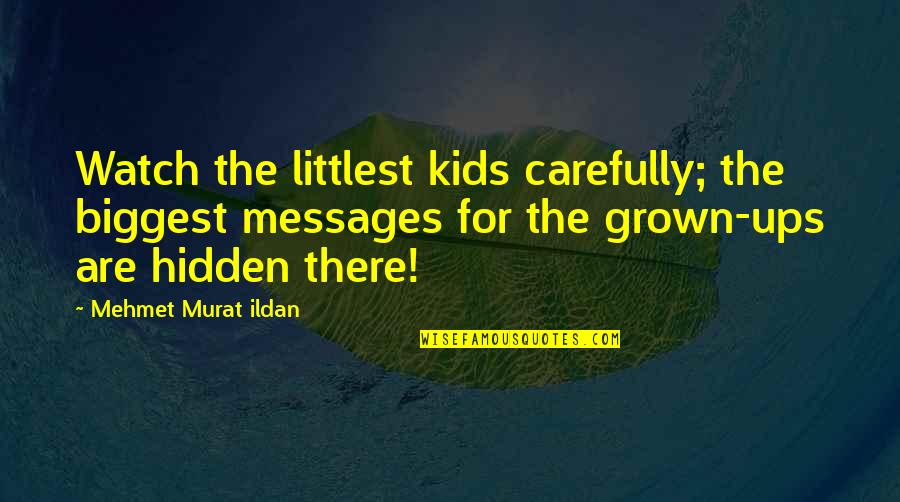 Hidden Quotes Quotes By Mehmet Murat Ildan: Watch the littlest kids carefully; the biggest messages