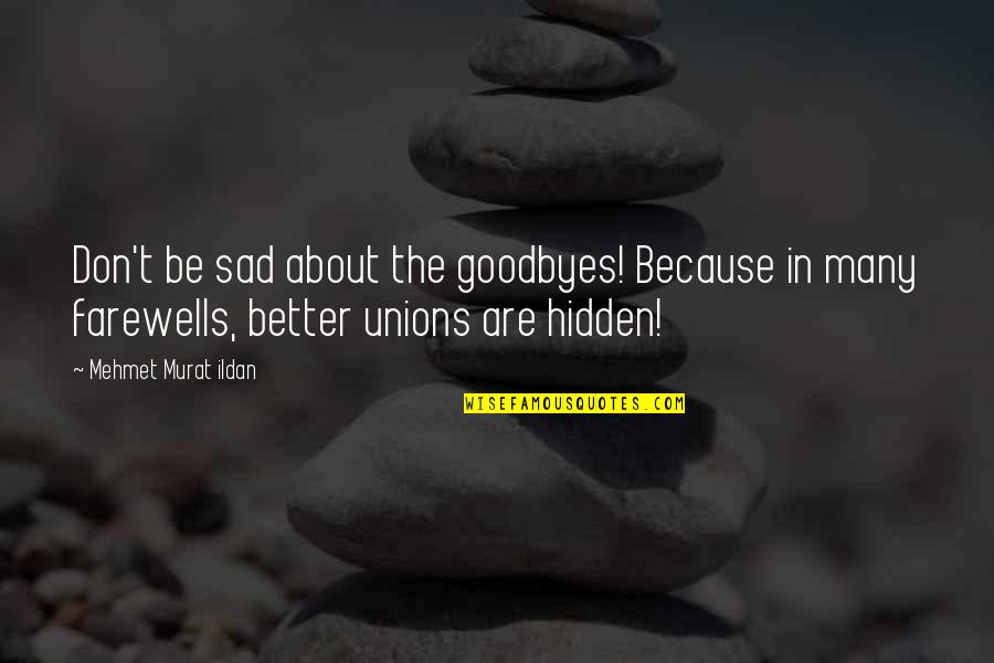 Hidden Sad Quotes By Mehmet Murat Ildan: Don't be sad about the goodbyes! Because in