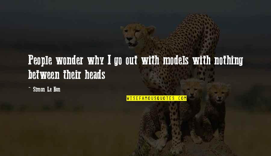 Hidden Strength Quotes By Simon Le Bon: People wonder why I go out with models