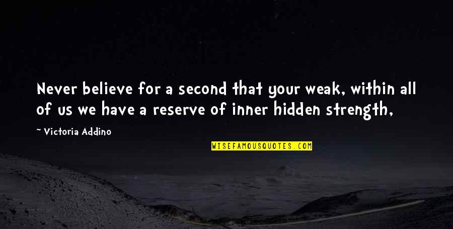 Hidden Strength Quotes By Victoria Addino: Never believe for a second that your weak,