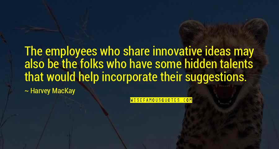 Hidden Talents Quotes By Harvey MacKay: The employees who share innovative ideas may also