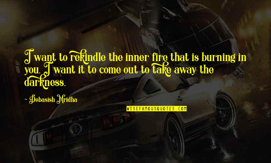 Hidden Tears Quotes By Debasish Mridha: I want to rekindle the inner fire that