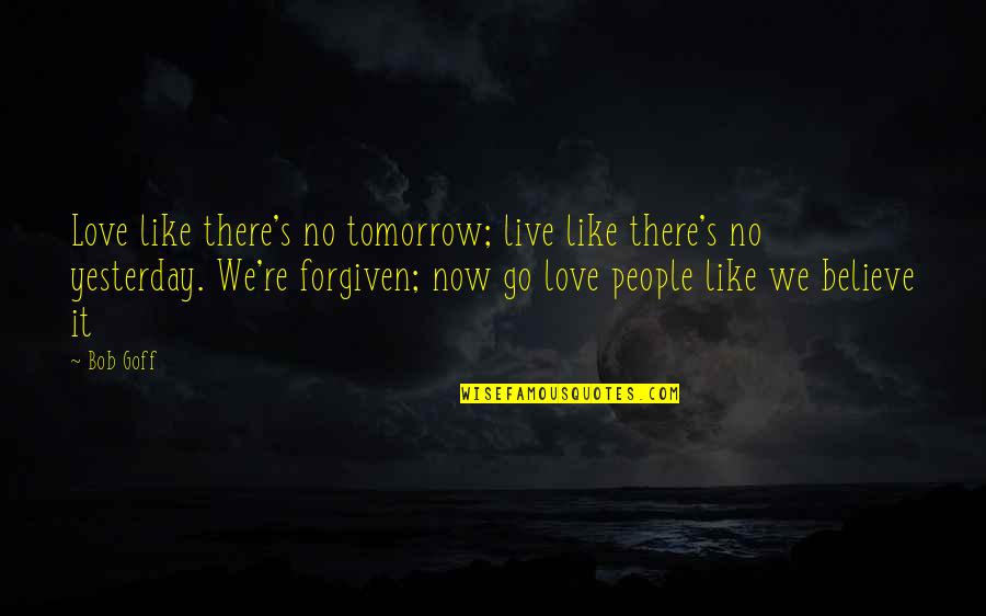 Hidden Thermal Caves Quotes By Bob Goff: Love like there's no tomorrow; live like there's