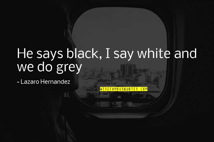 Hidden Threats Quotes By Lazaro Hernandez: He says black, I say white and we