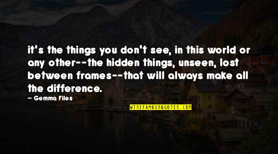 Hidden World Quotes By Gemma Files: it's the things you don't see, in this