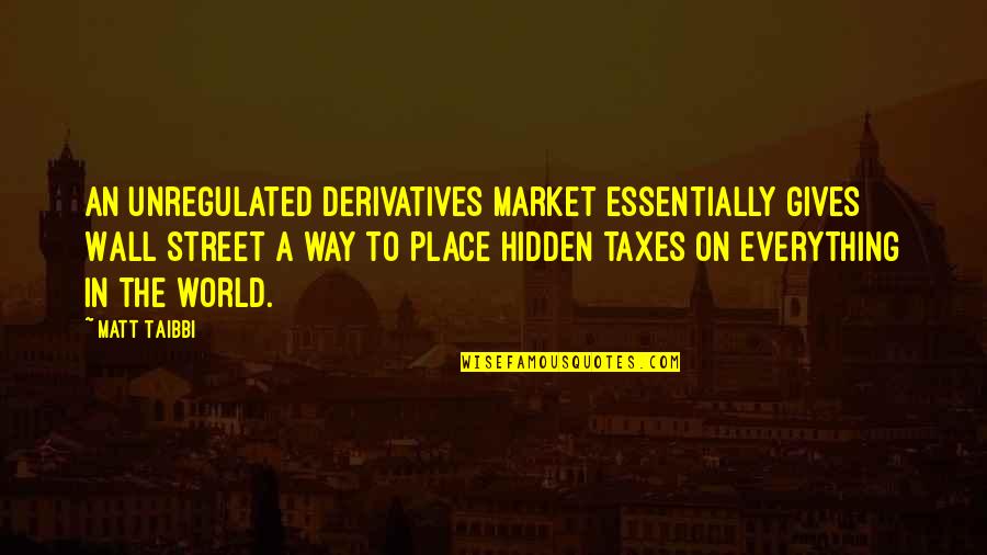 Hidden World Quotes By Matt Taibbi: An unregulated derivatives market essentially gives Wall Street