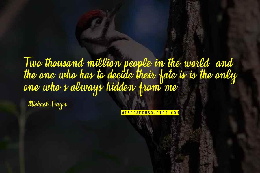 Hidden World Quotes By Michael Frayn: Two thousand million people in the world, and