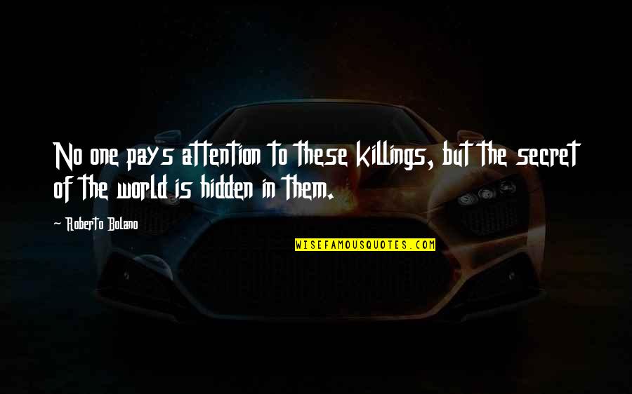 Hidden World Quotes By Roberto Bolano: No one pays attention to these killings, but
