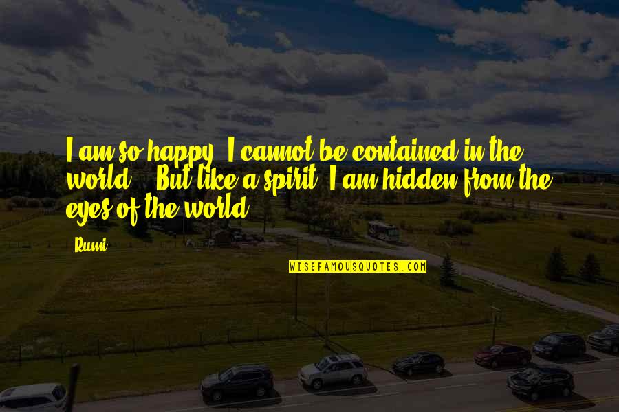Hidden World Quotes By Rumi: I am so happy, I cannot be contained