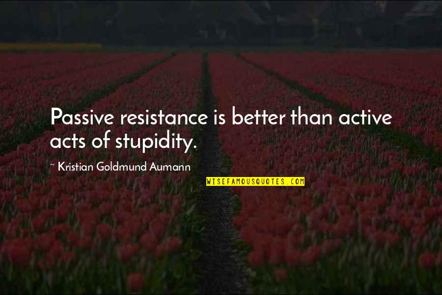Hiddink Antonio Quotes By Kristian Goldmund Aumann: Passive resistance is better than active acts of Hiddink Antonio Quotes By Kristian Goldmund Aumann: Passive resistance is better than active acts of