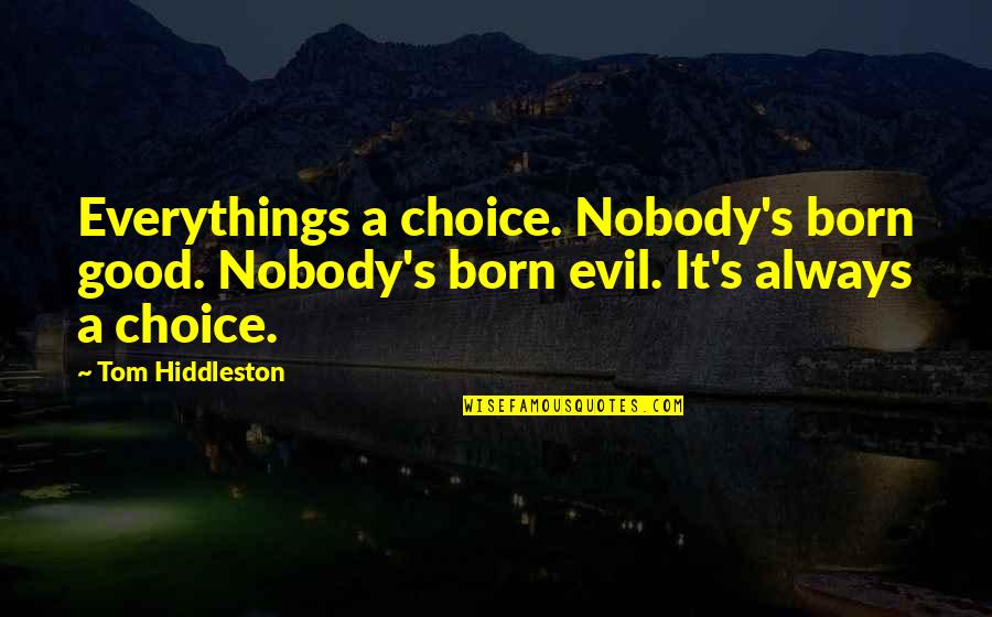 Hiddleston Quotes By Tom Hiddleston: Everythings a choice. Nobody's born good. Nobody's born