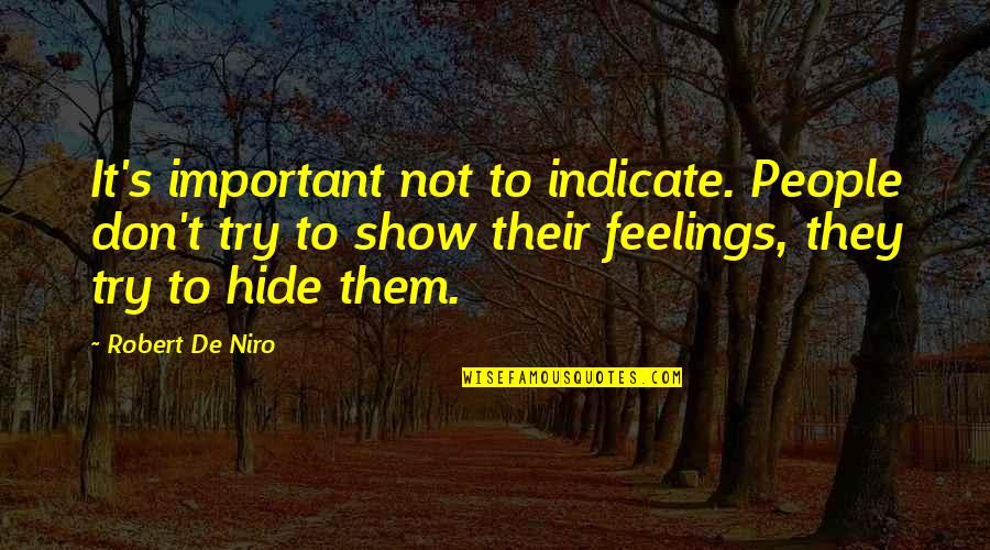 Hide Feelings Quotes By Robert De Niro: It's important not to indicate. People don't try