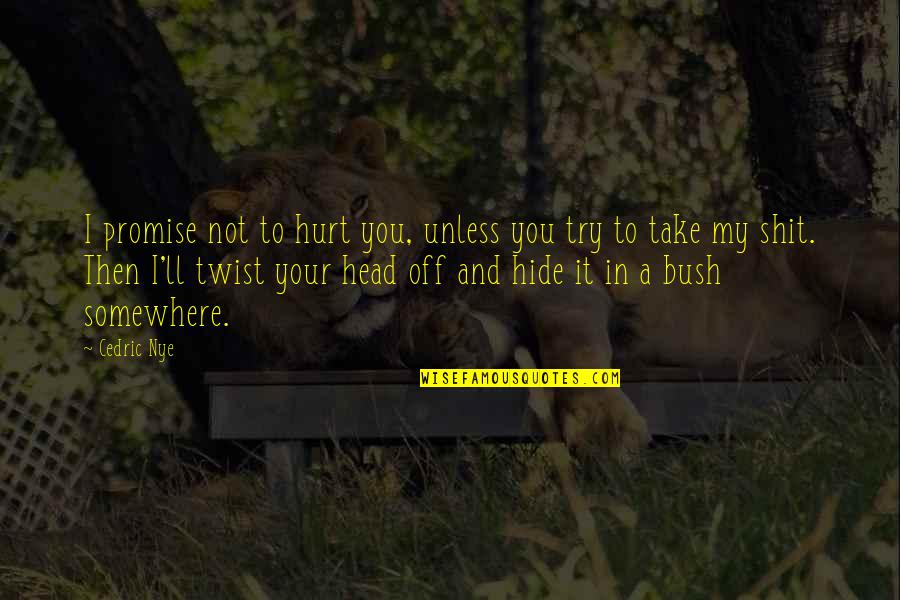 Hide Hurt Quotes By Cedric Nye: I promise not to hurt you, unless you Hide Hurt Quotes By Cedric Nye: I promise not to hurt you, unless you