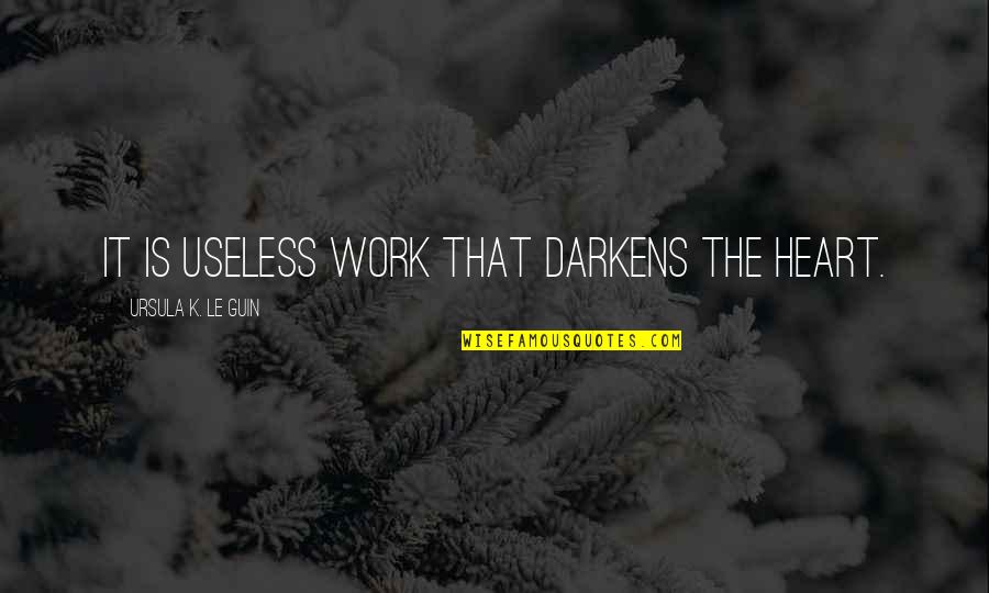 Hide In The Shadows Quotes By Ursula K. Le Guin: It is useless work that darkens the heart.