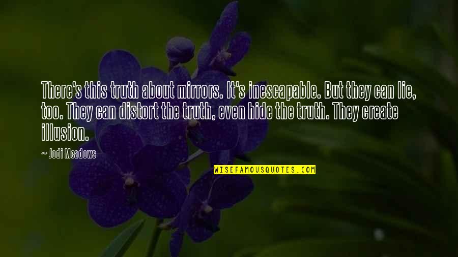 Hide Lie Quotes By Jodi Meadows: There's this truth about mirrors. It's inescapable. But