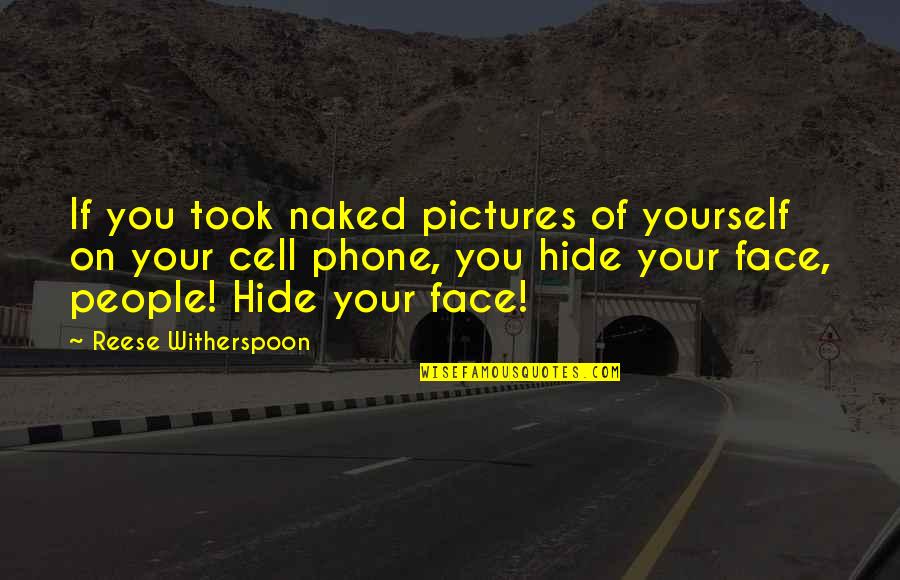 Hide My Face Quotes By Reese Witherspoon: If you took naked pictures of yourself on